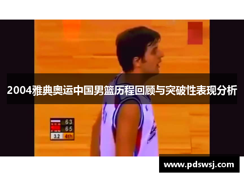 2004雅典奥运中国男篮历程回顾与突破性表现分析